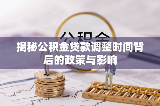 甘州揭秘公积金贷款调整时间背后的政策与影响