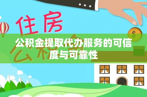 金平公积金提取代办服务的可信度与可靠性